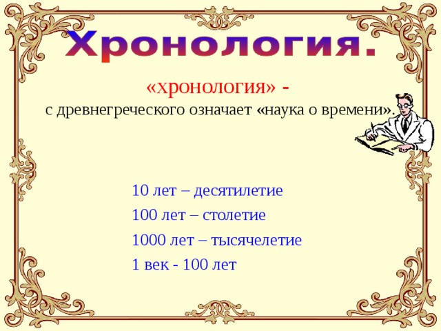 «хронология» - с древнегреческого означает «наука о времени». 10 лет – десятилетие 100 лет – столетие 1000 лет – тысячелетие 1 век - 100 лет 