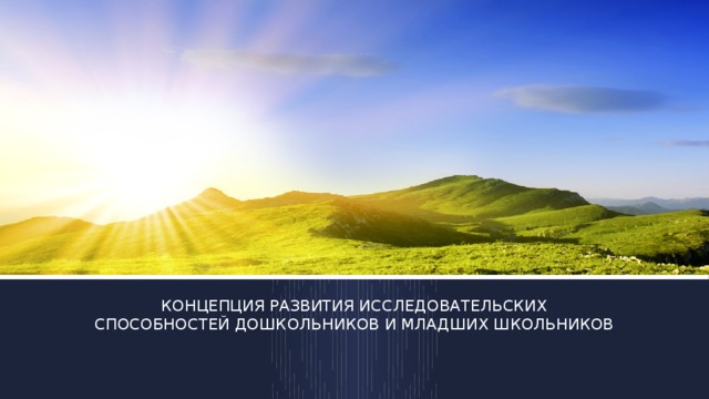 КОНЦЕПЦИЯ РАЗВИТИЯ ИССЛЕДОВАТЕЛЬСКИХ СПОСОБНОСТЕЙ ДОШКОЛЬНИКОВ И МЛАДШИХ ШКОЛЬНИКОВ 