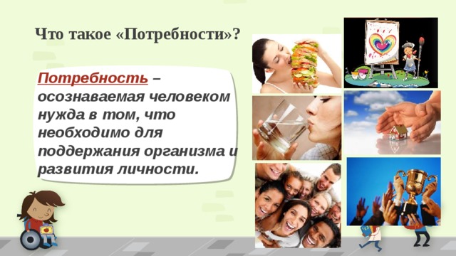 Что такое «Потребности»? Потребность – осознаваемая человеком нужда в том, что необходимо для поддержания организма и развития личности. 