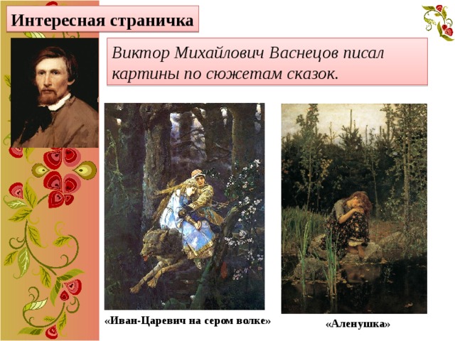 Интересная страничка Виктор Михайлович Васнецов писал картины по сюжетам сказок. «Иван-Царевич на сером волке» «Аленушка» 