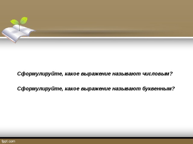 Сформулируйте, какое выражение называют числовым?  Сформулируйте, какое выражение называют буквенным? 