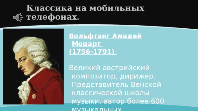 Классика на мобильных телефонах. Вольфганг Амадей Моцарт (1756-1791)  Великий австрийский композитор, дирижер. Представитель Венской классической школы музыки, автор более 600 музыкальных произведений. 