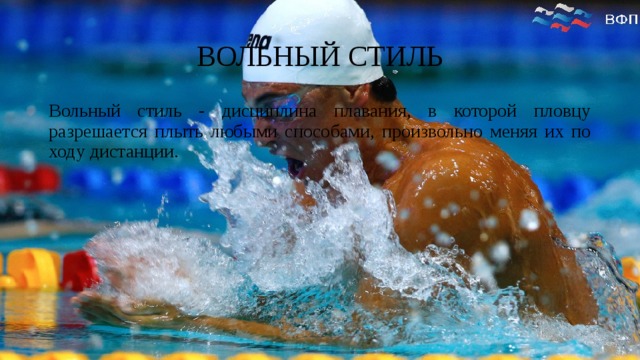 ВОЛЬНЫЙ СТИЛЬ Вольный стиль - дисциплина плавания, в которой пловцу разрешается плыть любыми способами, произвольно меняя их по ходу дистанции. 