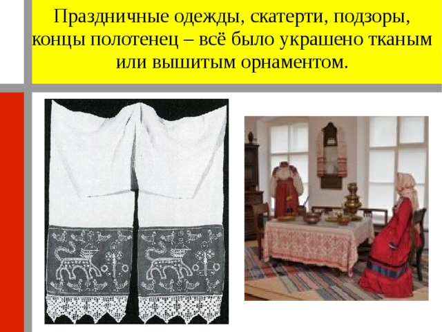 Праздничные одежды, скатерти, подзоры, концы полотенец – всё было украшено тканым или вышитым орнаментом. 