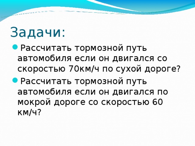 Задачи: Рассчитать тормозной путь автомобиля если он двигался со скоростью 70км/ч по сухой дороге? Рассчитать тормозной путь автомобиля если он двигался по мокрой дороге со скоростью 60 км/ч? 16 