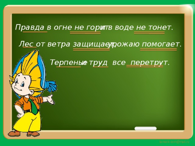 и в воде не тонет. Правда в огне не горит урожаю помогает. Лес от ветра защищает, и труд все перетрут. Терпенье 