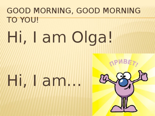 Good morning, good morning to you! Hi, I am Olga! Hi, I am… 