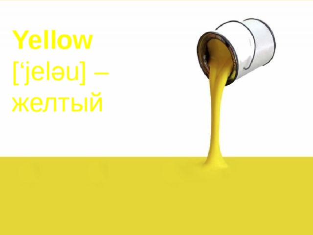 Yellow   [‘jelәu] –  желтый 