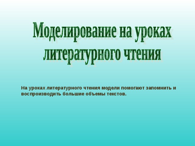 На уроках литературного чтения модели помогают запомнить и воспроизводить большие объемы текстов. 