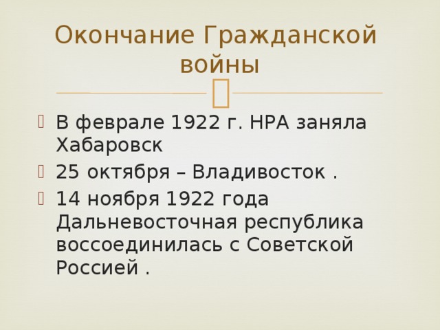 Окончание Гражданской  войны В феврале 1922 г. НРА заняла Хабаровск 25 октября – Владивосток . 14 ноября 1922 года Дальневосточная республика воссоединилась с Советской Россией . 