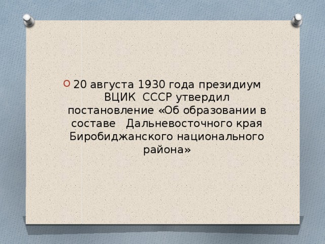 20 августа 1930 года президиум ВЦИК СССР утвердил постановление «Об образовании в составе Дальневосточного края Биробиджанского национального района» 