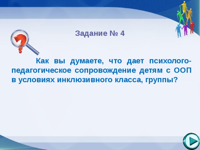  Задание № 4   Как вы думаете, что дает психолого-педагогическое сопровождение детям с ООП в условиях инклюзивного класса, группы?       