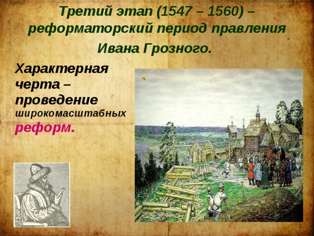 Третий этап (1547 – 1560) – реформаторский период правления Ивана Грозного.   Характерная черта – проведение широкомасштабных реформ. 