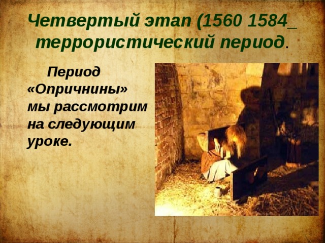 Четвертый этап (1560 1584_ террористический период .  Период «Опричнины» мы рассмотрим на следующим уроке. 
