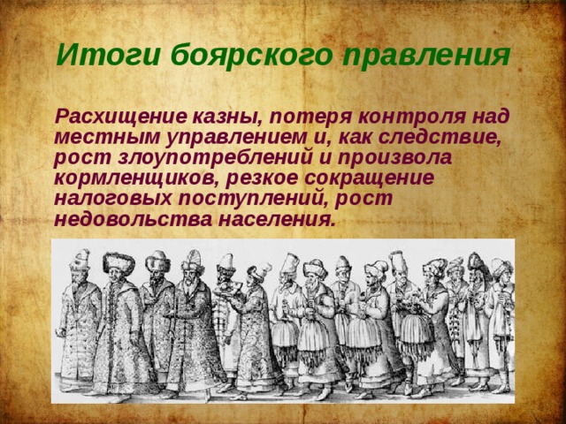 Итоги боярского правления   Расхищение казны, потеря контроля над местным управлением и, как следствие, рост злоупотреблений и произвола кормленщиков, резкое сокращение налоговых поступлений, рост недовольства населения. 