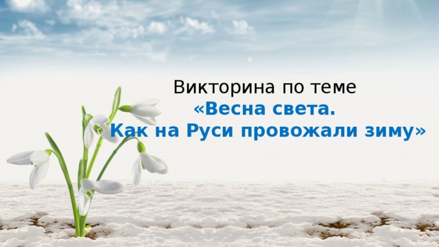 Викторина по теме  «Весна света.  Как на Руси провожали зиму» 