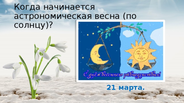 Когда начинается астрономическая весна (по солнцу)? 21 марта. 