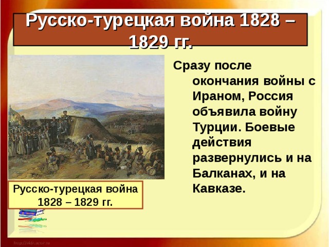 Русско-турецкая война 1828 – 1829 гг. Сразу после окончания войны с Ираном, Россия объявила войну Турции. Боевые действия развернулись и на Балканах, и на Кавказе. Русско-турецкая война 1828 – 1829 гг. 