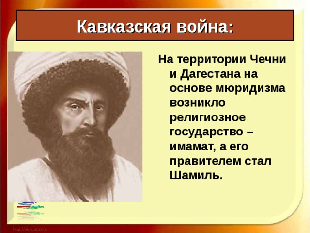 Кавказская война: На территории Чечни и Дагестана на основе мюридизма возникло религиозное государство – имамат, а его правителем стал Шамиль. 