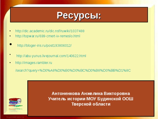 Ресурсы: http://dic.academic.ru/dic.nsf/ruwiki/1037488 http://topwar.ru/699-cmert-ix-remeslo.html  http :// bloger-iris.ru /post193806012/   http :// abu-yunus.livejournal.com /140622.html  http :// images.rambler.ru /search?query=%D0%A8%D0%B0%D0%BC%D0%B8%D0%BB%D1%8C  Антоненкова Анжелика Викторовна Учитель истории МОУ Будинской ООШ Тверской области 