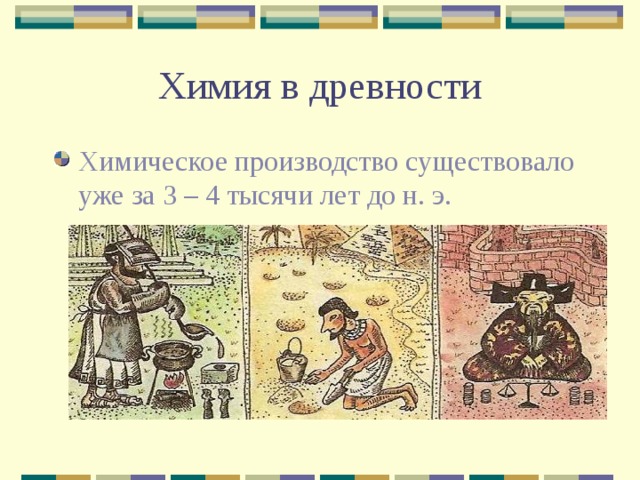 Химия в древности Химическое производство существовало уже за 3 – 4 тысячи лет до н. э. 