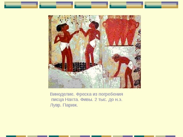 Виноделие. Фреска из погребения  писца Нахта. Фивы. 2 тыс. до н.э. Лувр. Париж. 