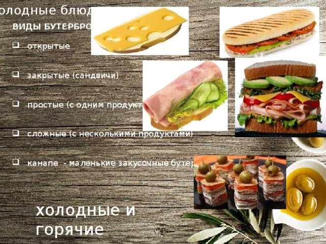 Холодные блюда ВИДЫ БУТЕРБРОДОВ  открытые  закрытые (сандвичи)  простые (с одним продуктом)  сложные (с несколькими продуктами)  канапе  - маленькие закусочные бутерброды холодные и горячие 