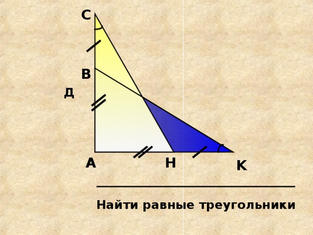 С В Д H А K Найти равные треугольники 