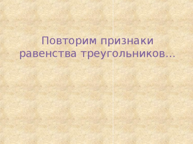 Повторим признаки равенства треугольников… 