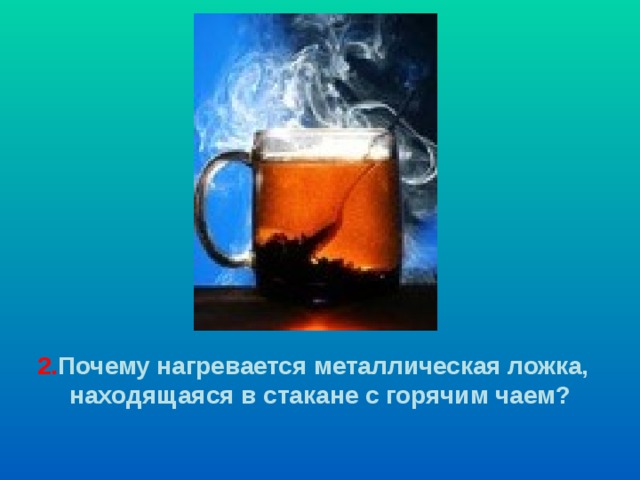 2. Почему нагревается металлическая ложка, находящаяся в стакане с горячим чаем? 