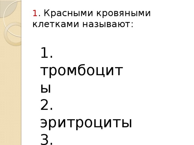 1 . Красными кровяными клетками называют: 1. тромбоциты 2. эритроциты 3. лейкоциты