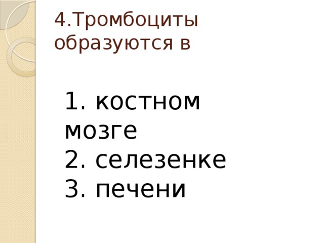 4.Тромбоциты образуются в 1. костном мозге 2. селезенке 3. печени