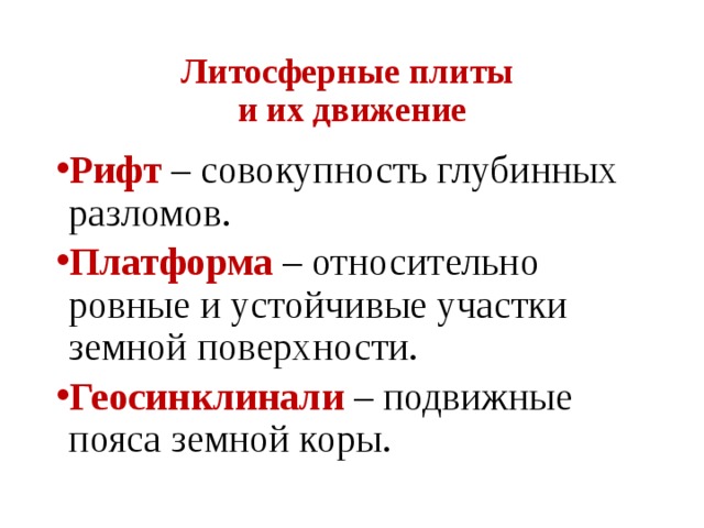 Литосферные плиты  и их движение Рифт – совокупность глубинных разломов. Платформа  – относительно ровные и устойчивые участки земной поверхности. Геосинклинали – подвижные пояса земной коры. 