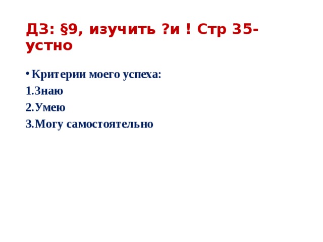ДЗ: §9, изучить ?и ! Стр 35- устно Критерии моего успеха: Знаю Умею Могу самостоятельно 