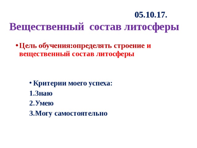 05.10.17. Вещественный состав литосферы Цель обучения:определять строение и вещественный состав литосферы Критерии моего успеха: Знаю Умею Могу самостоятельно 