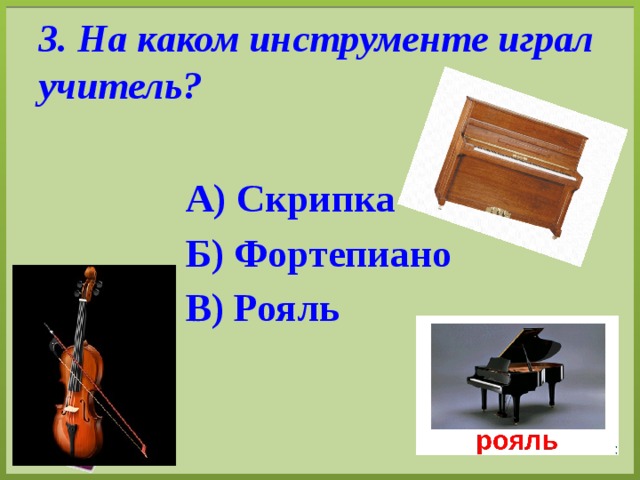 3. На каком инструменте играл учитель? А) Скрипка Б) Фортепиано В) Рояль 