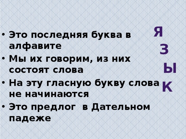 я Это последняя буква в алфавите Мы их говорим, из них состоят слова На эту гласную букву слова не начинаются Это предлог в Дательном падеже з ы к 