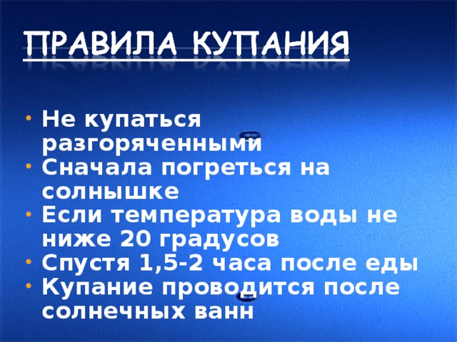 Не купаться разгоряченными Сначала погреться на солнышке Если температура воды не ниже 20 градусов Спустя 1,5-2 часа после еды Купание проводится после солнечных ванн