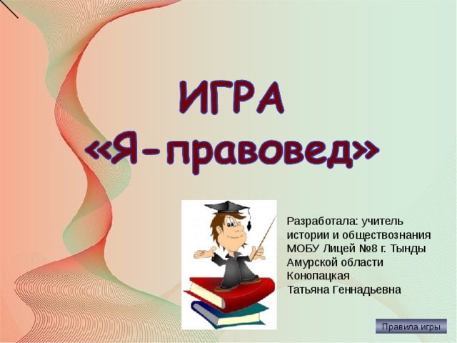 31.10.17 Разработала: учитель истории и обществознания МОБУ Лицей №8 г. Тынды Амурской области Конопацкая Татьяна Геннадьевна Правила игры  