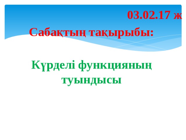 03.02.17 ж Сабақтың тақырыбы: Күрделі функцияның туындысы 
