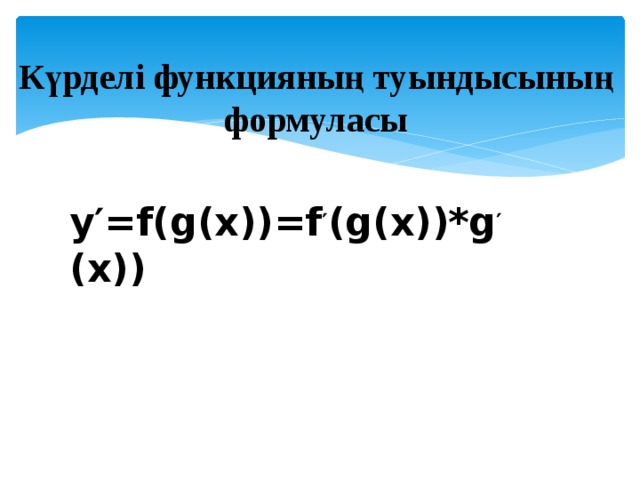 Күрделі функцияның туындысының формуласы у ′ =f(g(x))=f ′ (g(x))*g ′ (x)) 