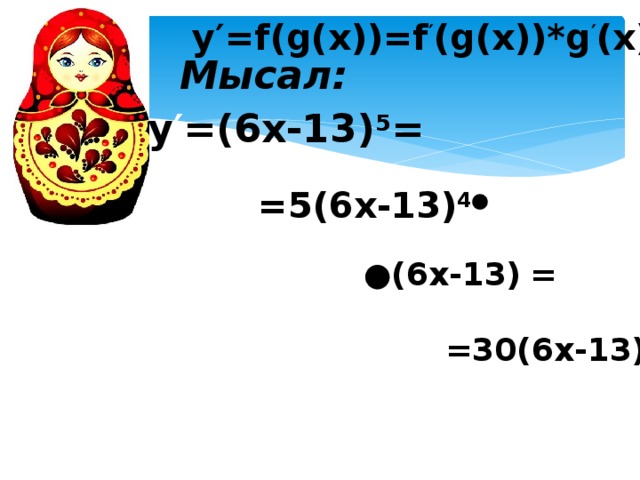 у ′ =f(g(x))=f ′ (g(x))*g ′ (x)) Мысал: у ′ =(6x-13) 5 = =5(6x-13) 4 ● ● (6x-13) ′ = =30(6x-13) 4 