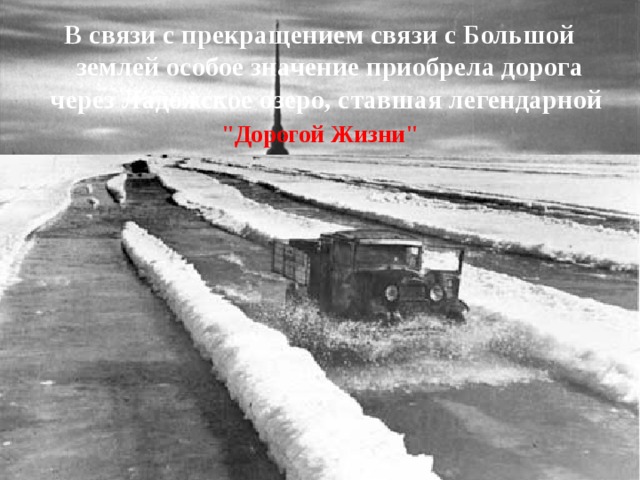 В связи с прекращением связи с Большой землей особое значение приобрела дорога через Ладожское озеро, ставшая легендарной 