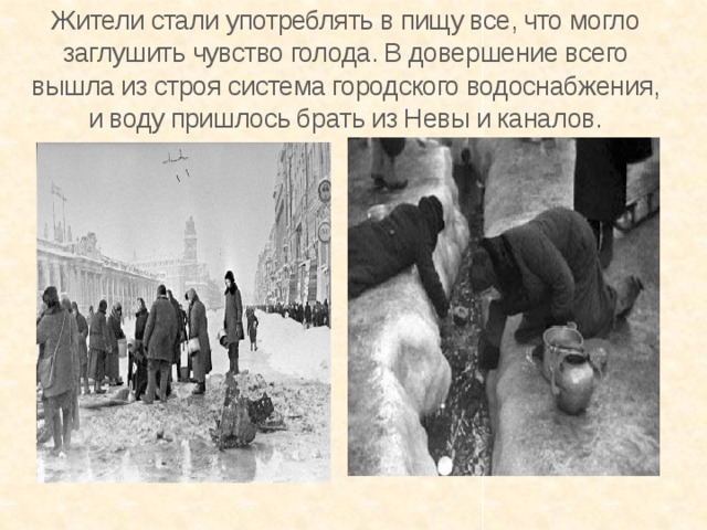 Жители стали употреблять в пищу все, что могло заглушить чувство голода. В довершение всего вышла из строя система городского водоснабжения, и воду пришлось брать из Невы и каналов. 