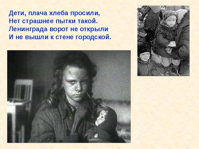 Дети, плача хлеба просили, Нет страшнее пытки такой. Ленинграда ворот не открыли И не вышли к стене городской. Дети, плача хлеба просили, Нет страшнее пытки такой. Ленинграда ворот не открыли И не вышли к стене городской. 