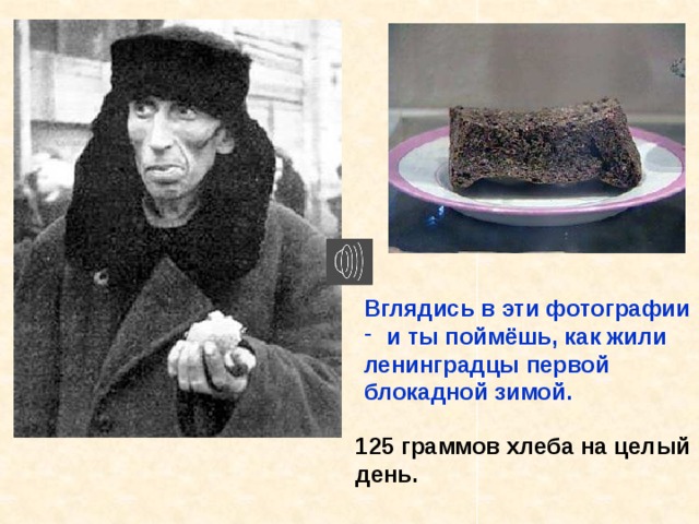 Вглядись в эти фотографии  и ты поймёшь, как жили ленинградцы первой блокадной зимой. 125 граммов хлеба на целый день. Вглядись в эти фотографии и ты поймёшь, как жили ленинградцы первой блока- дной зимой. 125 граммов хлеба на целый день. 