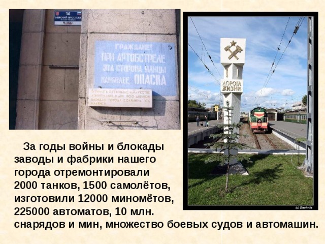  За годы войны и блокады заводы и фабрики нашего города отремонтировали 2000 танков, 1500 самолётов, изготовили 12000 миномётов, 225000 автоматов, 10 млн. снарядов и мин, множество боевых судов и автомашин. За годы войны и блокады заводы и фабрики нашего города отремонтировали 2000 танков, 1500 самолётов, изготовили 12000 миномётов, 225000 автоматов, 10 млн. снарядов и мин, множество боевых судов и автомашин. 