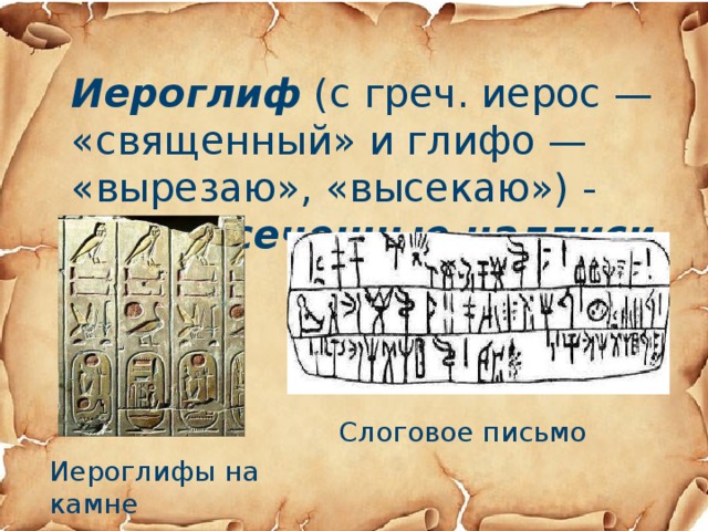 Иероглиф (с греч. иерос — «священный» и глифо — «вырезаю», «высекаю») -   это высеченные надписи . Слоговое письмо Иероглифы на камне