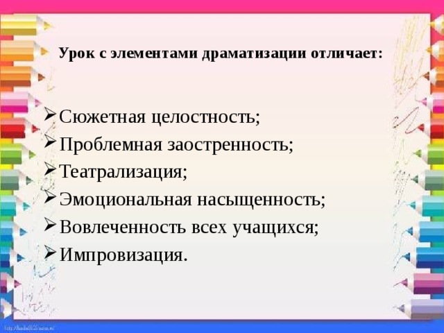   Урок с элементами драматизации отличает:   Сюжетная целостность; Проблемная заостренность; Театрализация; Эмоциональная насыщенность; Вовлеченность всех учащихся; Импровизация. 