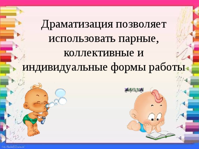 Драматизация позволяет использовать парные, коллективные и индивидуальные формы работы 